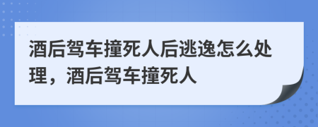 酒后駕車撞死人后逃逸怎么處理，酒后駕車撞死人