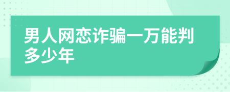 男人網(wǎng)戀詐騙一萬(wàn)能判多少年