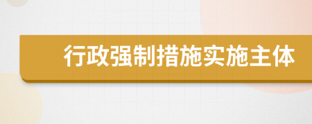 行政強(qiáng)制措施實(shí)施主體