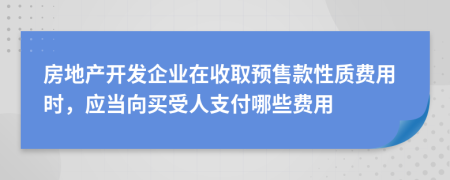 房地產(chǎn)開發(fā)企業(yè)在收取預(yù)售款性質(zhì)費(fèi)用時，應(yīng)當(dāng)向買受人支付哪些費(fèi)用