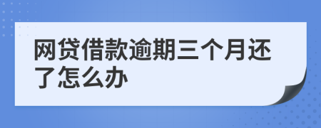 網(wǎng)貸借款逾期三個月還了怎么辦
