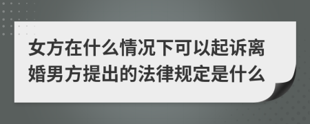 女方在什么情況下可以起訴離婚男方提出的法律規(guī)定是什么