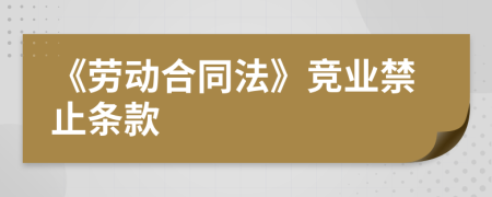 《勞動(dòng)合同法》競(jìng)業(yè)禁止條款
