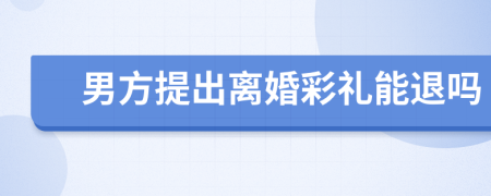 男方提出離婚彩禮能退嗎