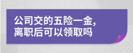 公司交的五險(xiǎn)一金, 離職后可以領(lǐng)取嗎