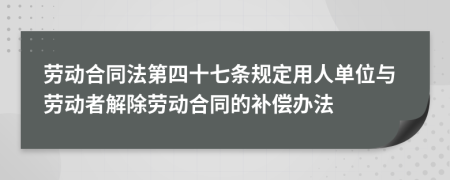 勞動(dòng)合同法第四十七條規(guī)定用人單位與勞動(dòng)者解除勞動(dòng)合同的補(bǔ)償辦法