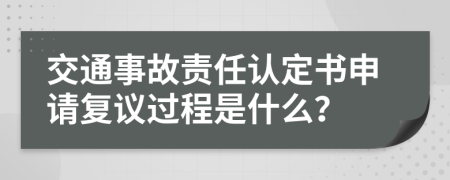 交通事故責(zé)任認(rèn)定書(shū)申請(qǐng)復(fù)議過(guò)程是什么？