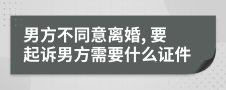 男方不同意離婚, 要起訴男方需要什么證件