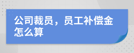 公司裁員，員工補(bǔ)償金怎么算