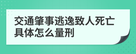 交通肇事逃逸致人死亡具體怎么量刑