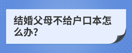 結(jié)婚父母不給戶口本怎么辦？