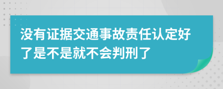 沒有證據(jù)交通事故責(zé)任認(rèn)定好了是不是就不會判刑了