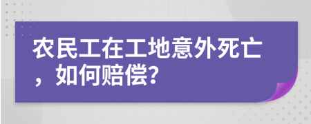 農(nóng)民工在工地意外死亡，如何賠償？