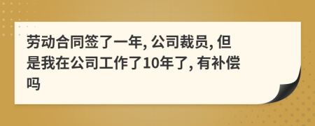 勞動(dòng)合同簽了一年, 公司裁員, 但是我在公司工作了10年了, 有補(bǔ)償嗎