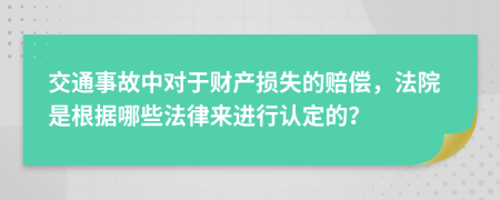 交通事故中對于財(cái)產(chǎn)損失的賠償，法院是根據(jù)哪些法律來進(jìn)行認(rèn)定的？