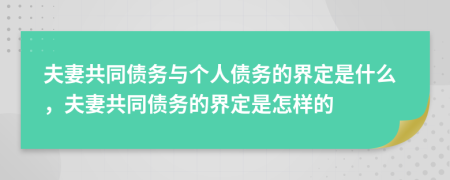 夫妻共同債務(wù)與個人債務(wù)的界定是什么，夫妻共同債務(wù)的界定是怎樣的
