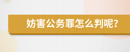 妨害公務(wù)罪怎么判呢？