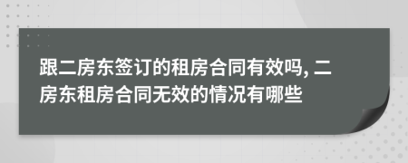 跟二房東簽訂的租房合同有效嗎, 二房東租房合同無(wú)效的情況有哪些