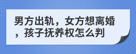 男方出軌，女方想離婚，孩子撫養(yǎng)權(quán)怎么判