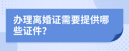 辦理離婚證需要提供哪些證件？