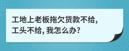 工地上老板拖欠貨款不給, 工頭不給, 我怎么辦?