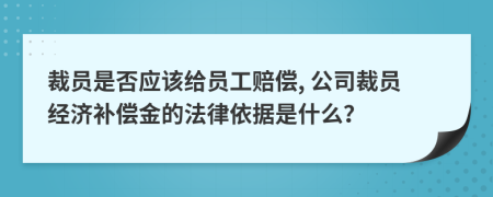 裁員是否應(yīng)該給員工賠償, 公司裁員經(jīng)濟(jì)補(bǔ)償金的法律依據(jù)是什么？