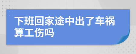 下班回家途中出了車禍算工傷嗎