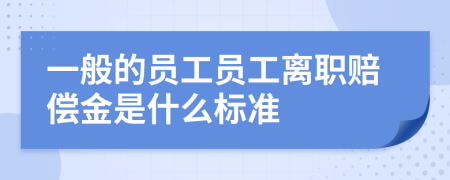 一般的員工員工離職賠償金是什么標準