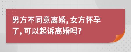 男方不同意離婚, 女方懷孕了, 可以起訴離婚嗎?