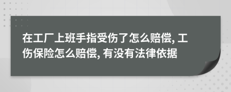 在工廠上班手指受傷了怎么賠償, 工傷保險怎么賠償, 有沒有法律依據(jù)