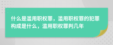 什么是濫用職權(quán)罪，濫用職權(quán)罪的犯罪構(gòu)成是什么，濫用職權(quán)罪判幾年
