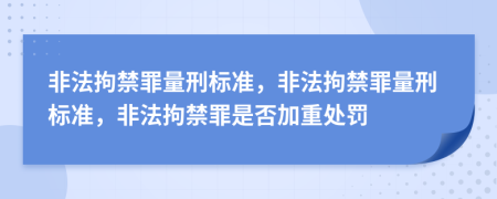 非法拘禁罪量刑標準，非法拘禁罪量刑標準，非法拘禁罪是否加重處罰