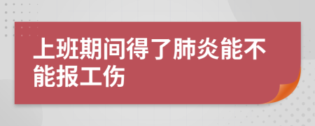 上班期間得了肺炎能不能報(bào)工傷