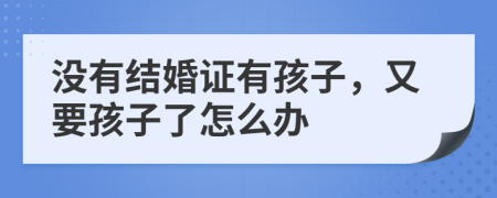 沒有結(jié)婚證有孩子，又要孩子了怎么辦
