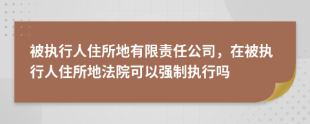 被執(zhí)行人住所地有限責(zé)任公司，在被執(zhí)行人住所地法院可以強(qiáng)制執(zhí)行嗎