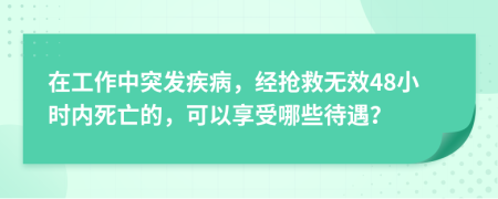在工作中突發(fā)疾病，經(jīng)搶救無效48小時內(nèi)死亡的，可以享受哪些待遇？