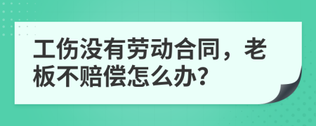 工傷沒有勞動合同，老板不賠償怎么辦？