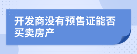 開發(fā)商沒有預售證能否買賣房產