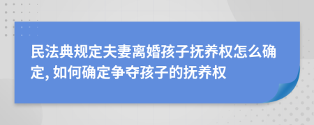 民法典規(guī)定夫妻離婚孩子撫養(yǎng)權(quán)怎么確定, 如何確定爭奪孩子的撫養(yǎng)權(quán)