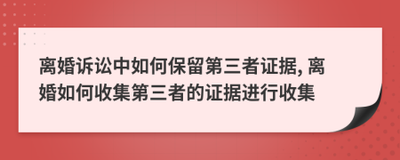 離婚訴訟中如何保留第三者證據(jù), 離婚如何收集第三者的證據(jù)進行收集