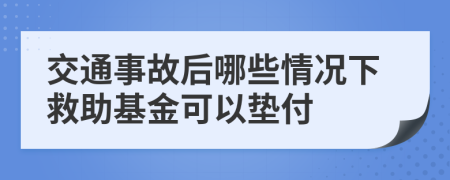 交通事故后哪些情況下救助基金可以墊付