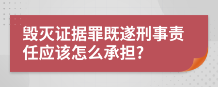 毀滅證據(jù)罪既遂刑事責(zé)任應(yīng)該怎么承擔(dān)?