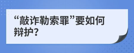 “敲詐勒索罪”要如何辯護(hù)？