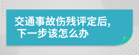 交通事故傷殘評定后, 下一步該怎么辦