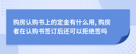購(gòu)房認(rèn)購(gòu)書(shū)上的定金有什么用, 購(gòu)房者在認(rèn)購(gòu)書(shū)簽訂后還可以拒絕簽嗎