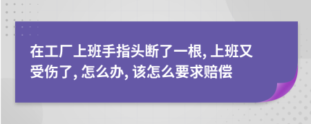 在工廠上班手指頭斷了一根, 上班又受傷了, 怎么辦, 該怎么要求賠償