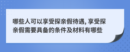 哪些人可以享受探親假待遇, 享受探親假需要具備的條件及材料有哪些