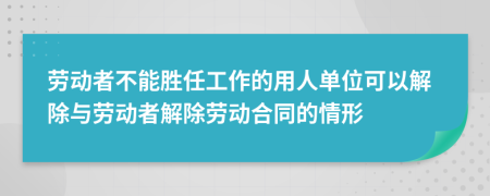 勞動者不能勝任工作的用人單位可以解除與勞動者解除勞動合同的情形