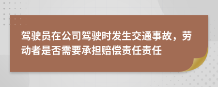 駕駛員在公司駕駛時發(fā)生交通事故，勞動者是否需要承擔(dān)賠償責(zé)任責(zé)任