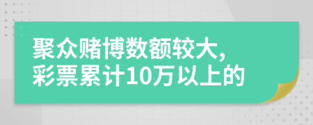 聚眾賭博數(shù)額較大, 彩票累計10萬以上的